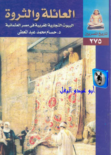 العائلة والثروة - البيوت التجارية المغربية في مصر العثمانية